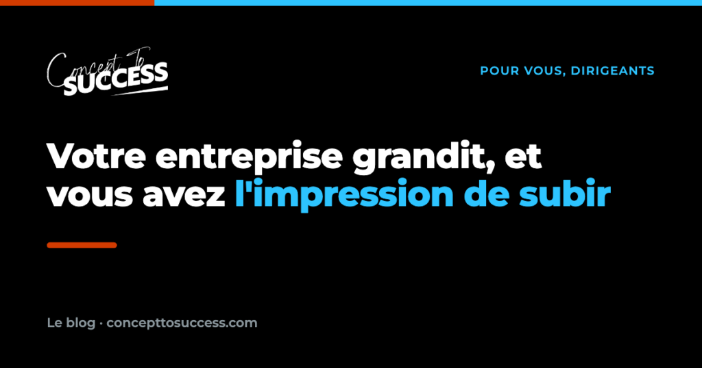 Votre entreprise grandit, et vous avez l'impression de subir